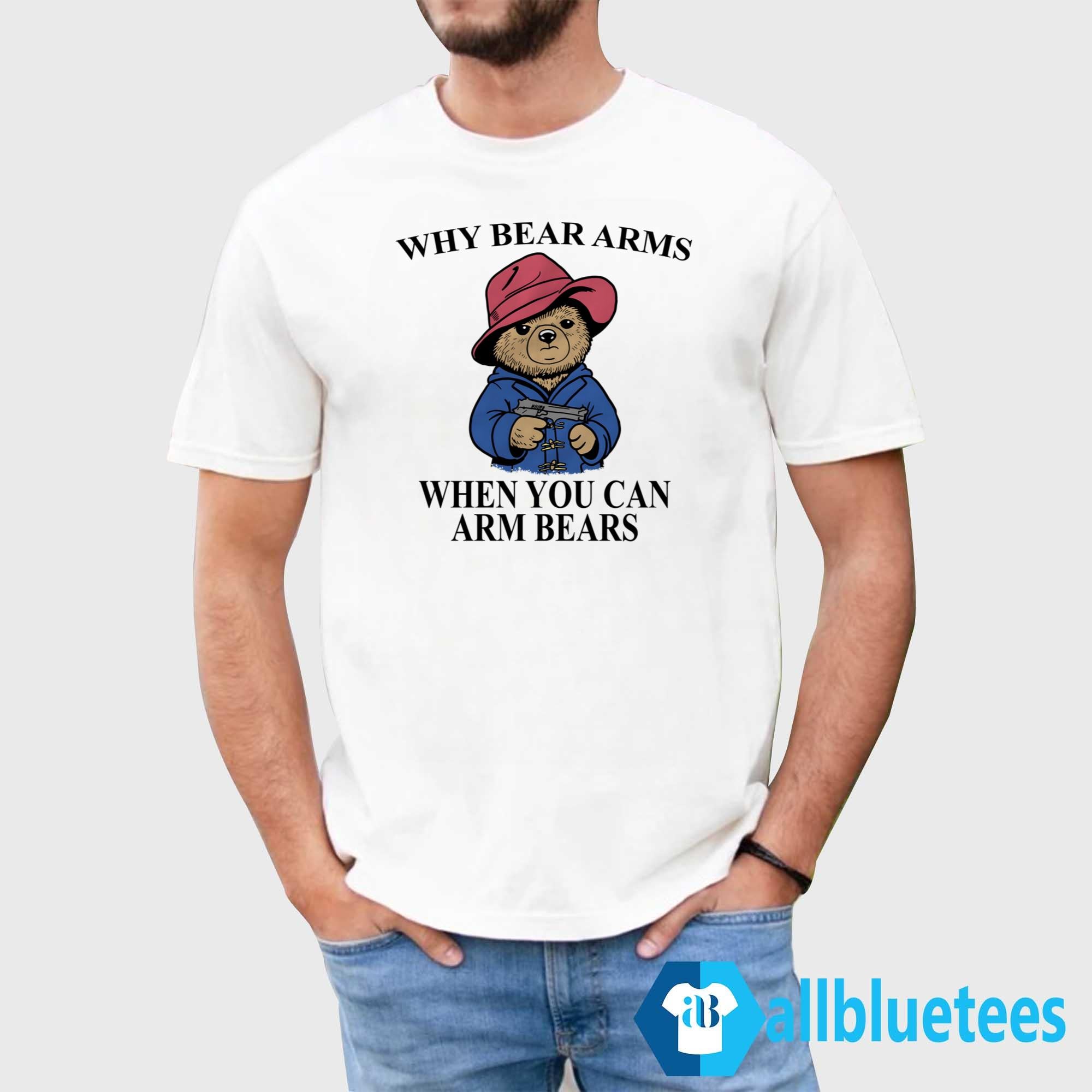 Why Bear Arms When You Can Arm Bears Shirt