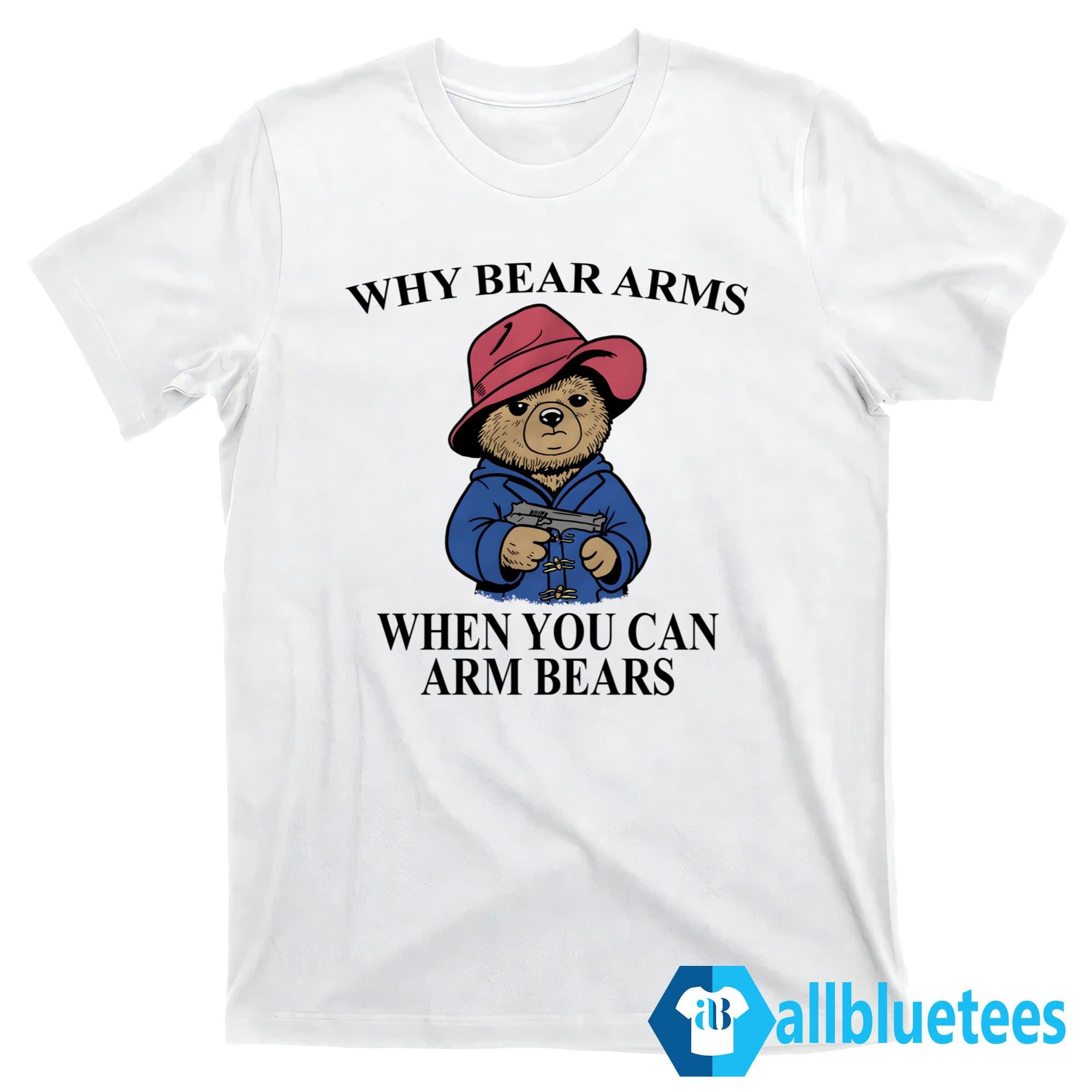 Why Bear Arms When You Can Arm Bears Shirt