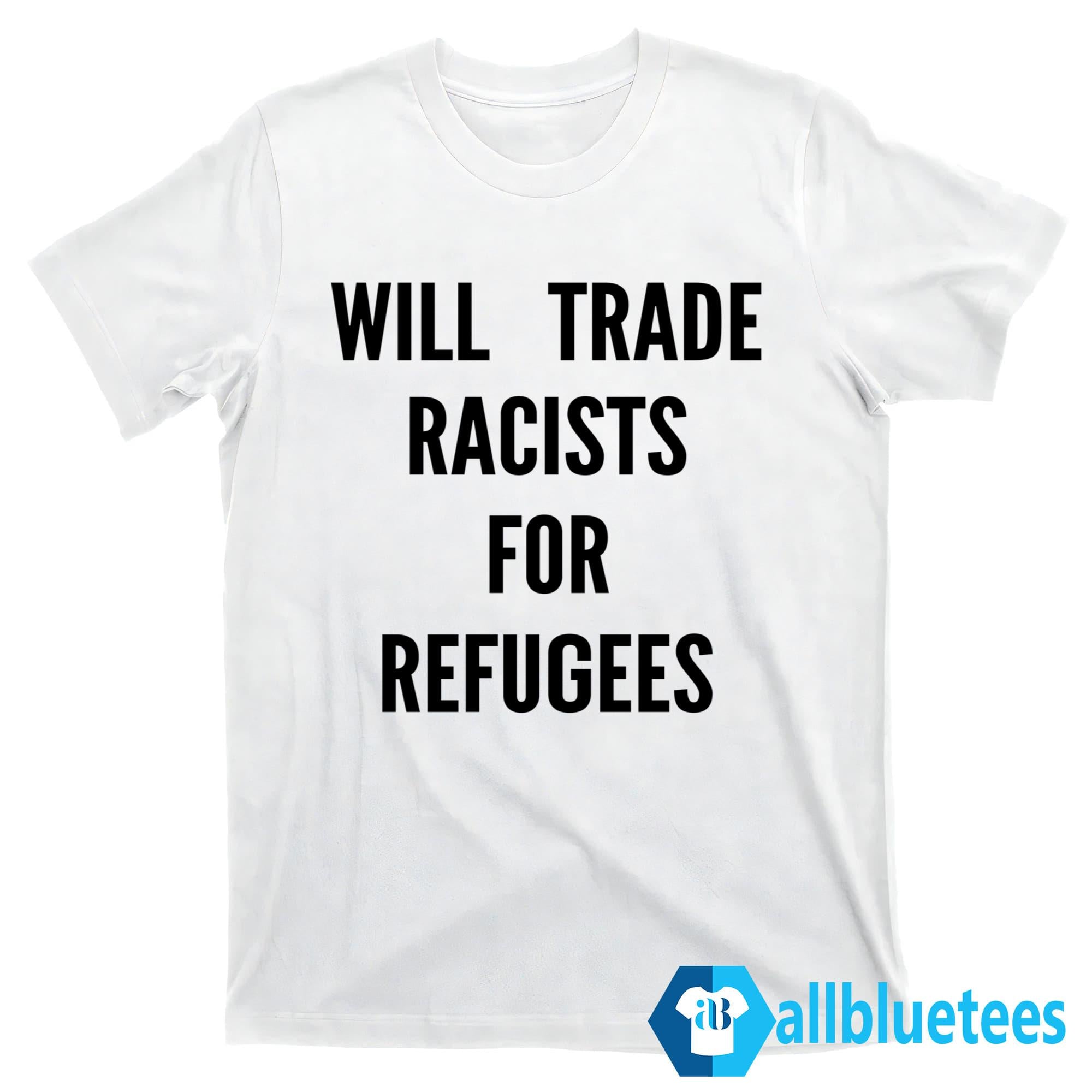 Will Trade Racists For Refugees T-Shirt