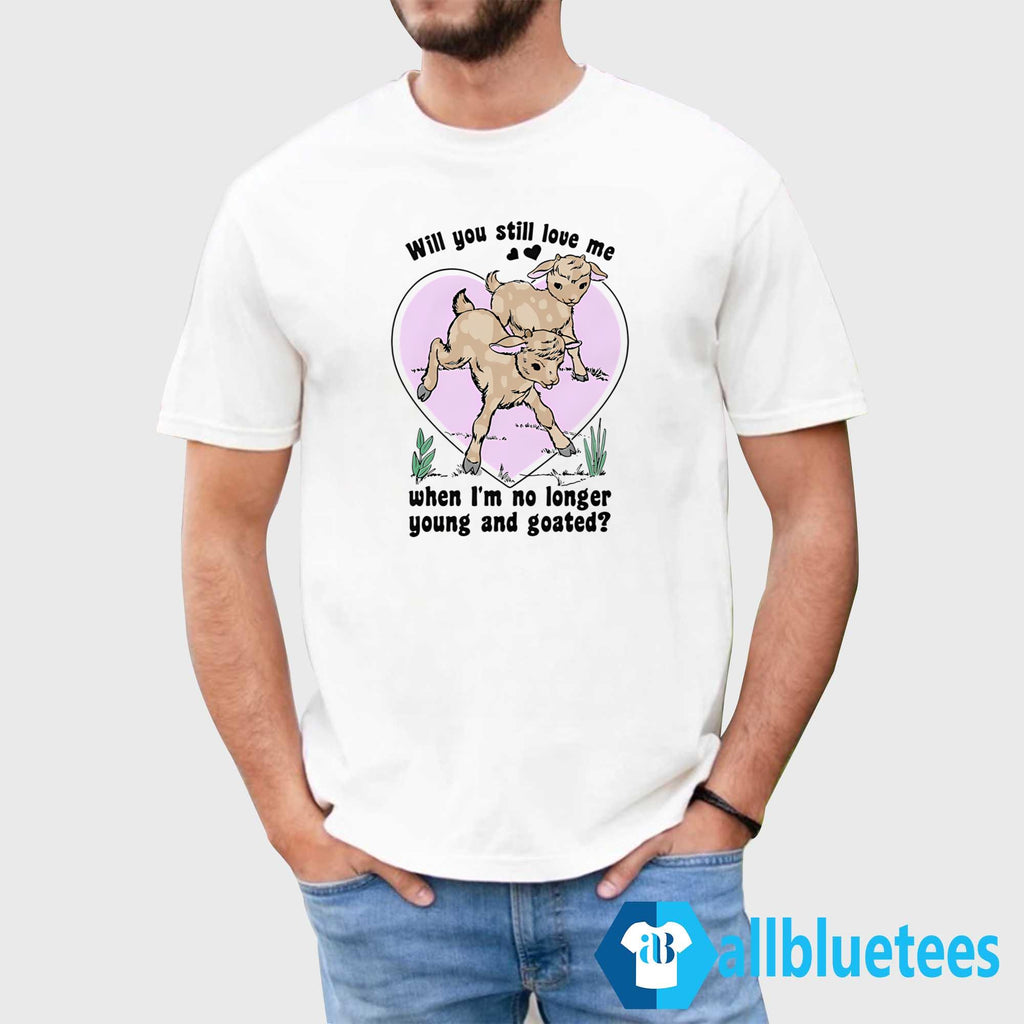 Will You Still Love Me When I’m No Longer Young And Goated Shirt