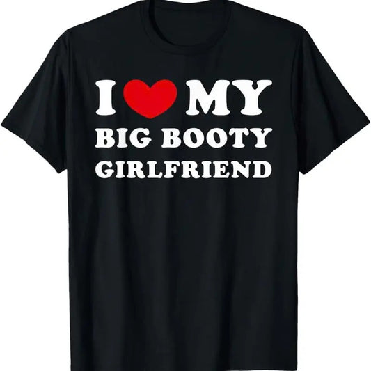 I Love My Big Booty GirlFriend Funny T-Shirt, For Men/Women - Unisex Style, 100% Cotton, Menswear Tops Streetwear Tshirt graphic  tees
