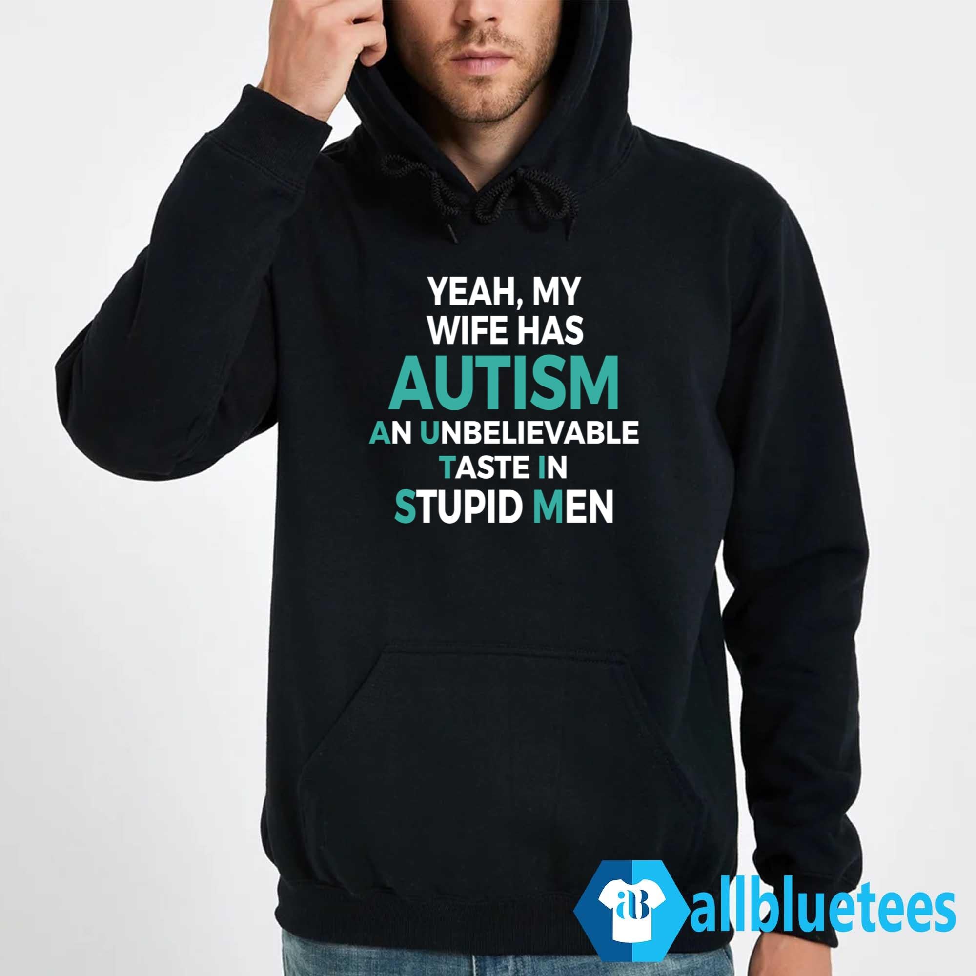 Yeah My Wife Has Autism An Unbelieveable Taste In Stupid Men Shirt