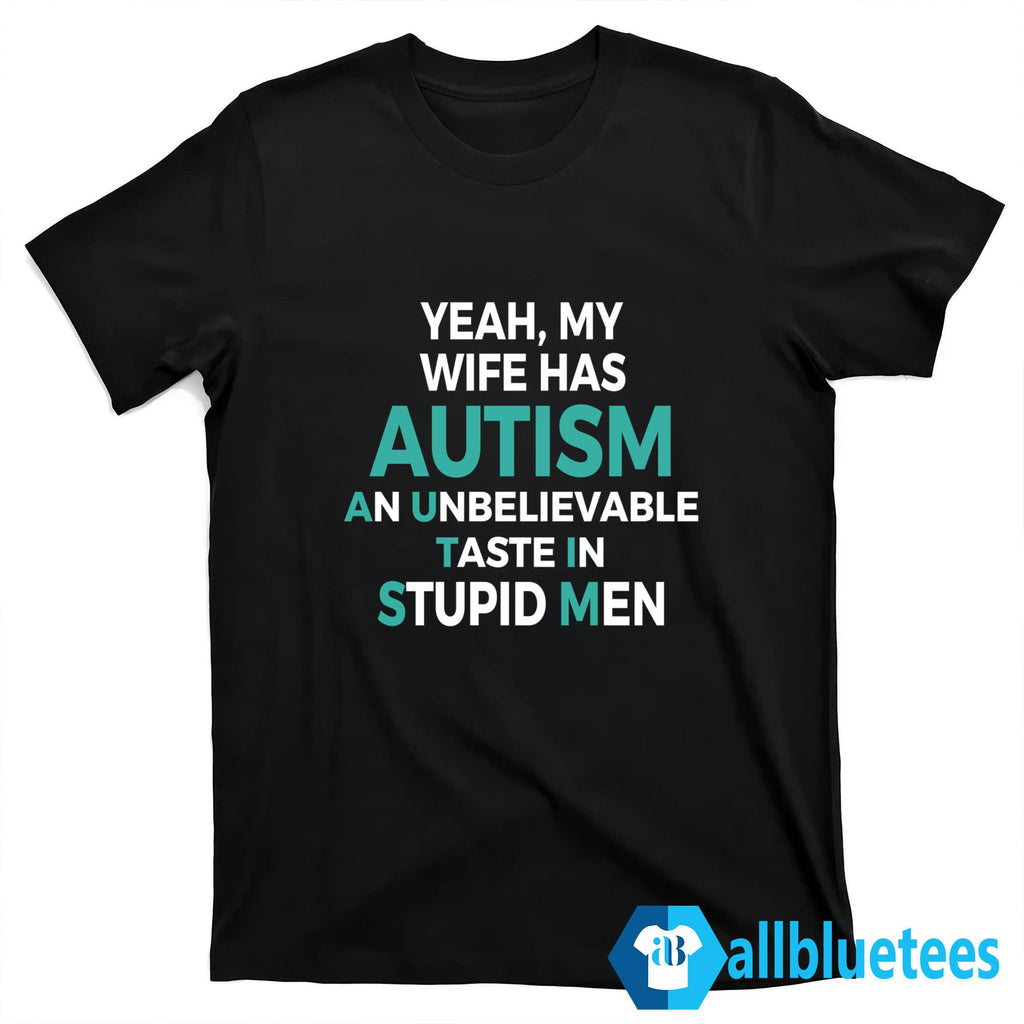 Yeah My Wife Has Autism An Unbelieveable Taste In Stupid Men Shirt