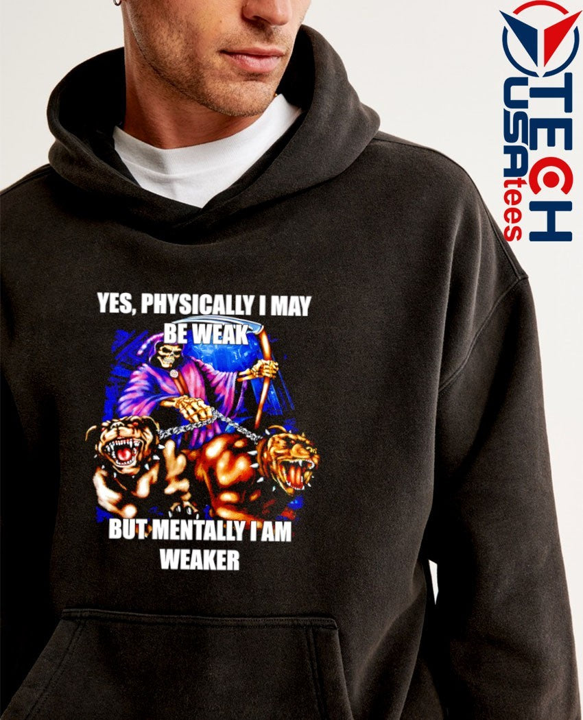 Yes physically I may be weak but mentally I am weaker graphic shirt