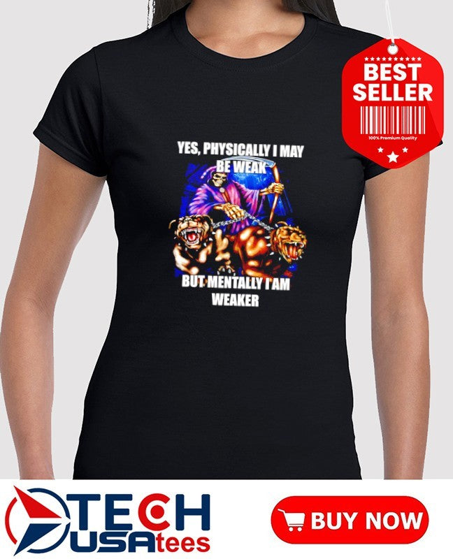 Yes physically I may be weak but mentally I am weaker graphic shirt