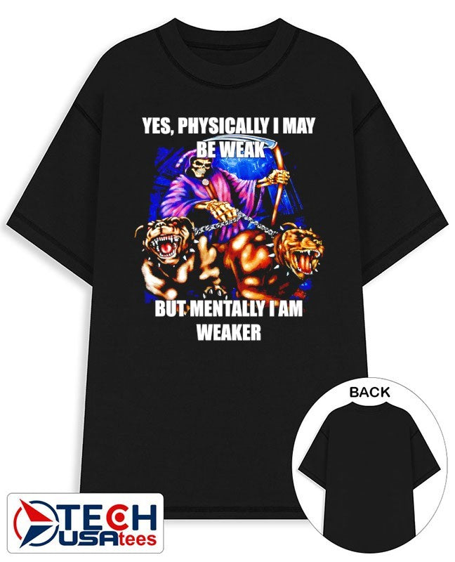 Yes physically I may be weak but mentally I am weaker graphic shirt