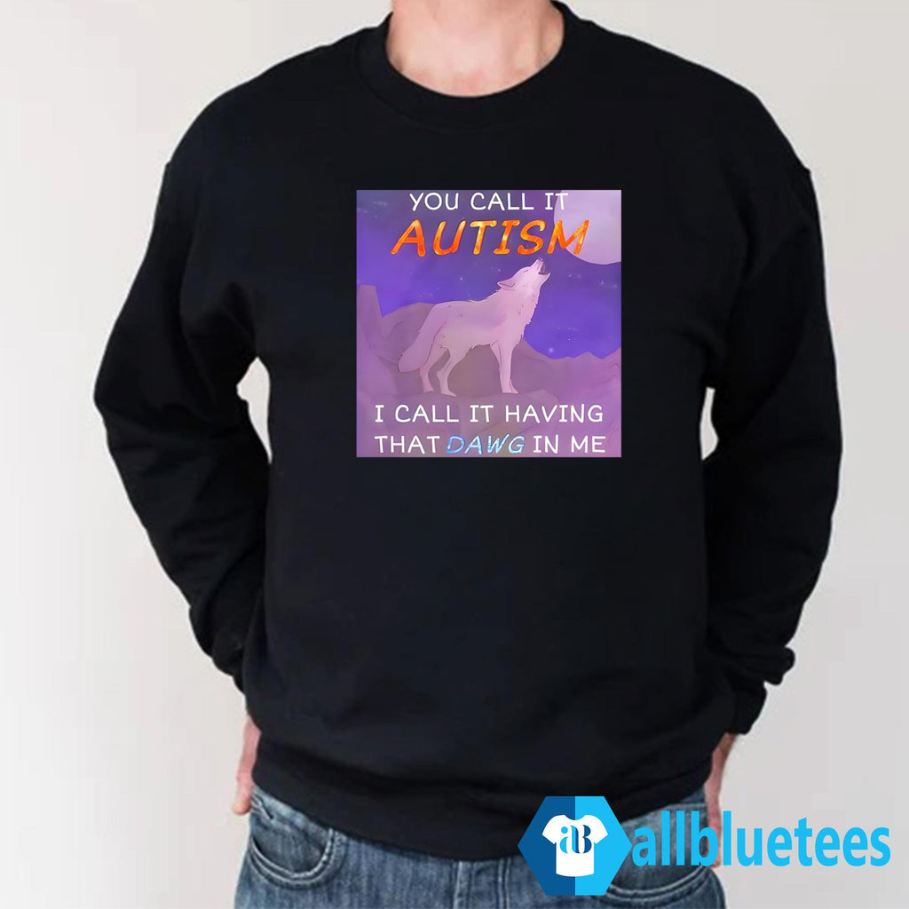 You Call It Autism I Call It Having That Dawg In Me Shirt