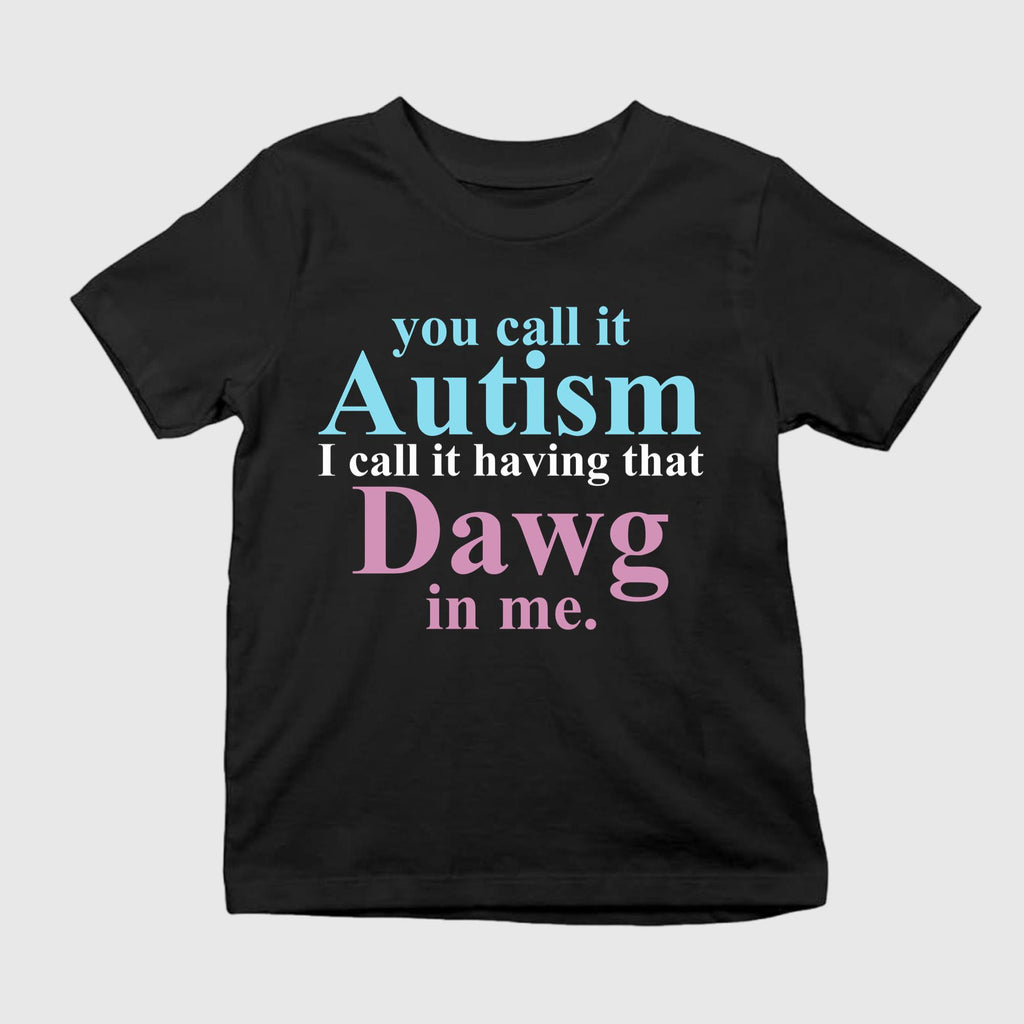 You Call It Autism I Call It Having That Dawg In Me T-Shirt