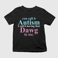 You Call It Autism I Call It Having That Dawg In Me T-Shirt