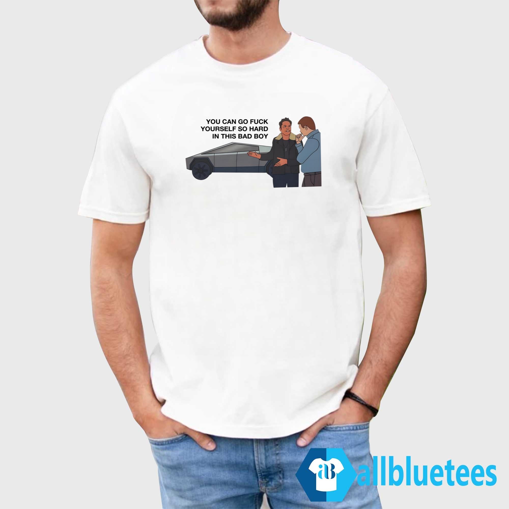 You Can Go Fuck Yourself So Hard In This Bad Boy Shirt