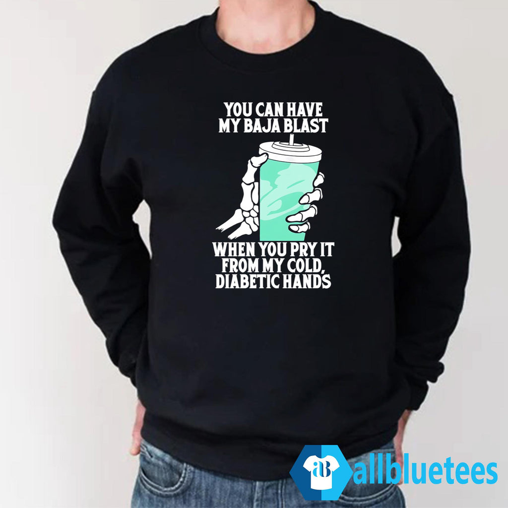 You Can Have My Baja Blast When You Pry It From My Cold Diabetic Hands Shirt