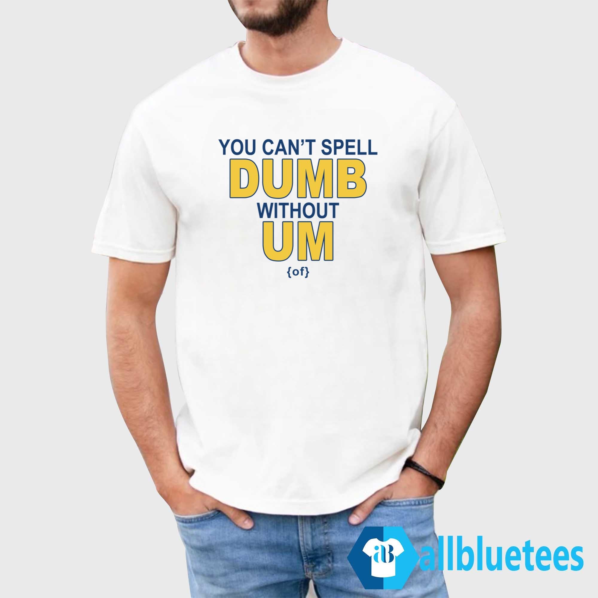 You Can’t Spell Dumb Without Um Shirt