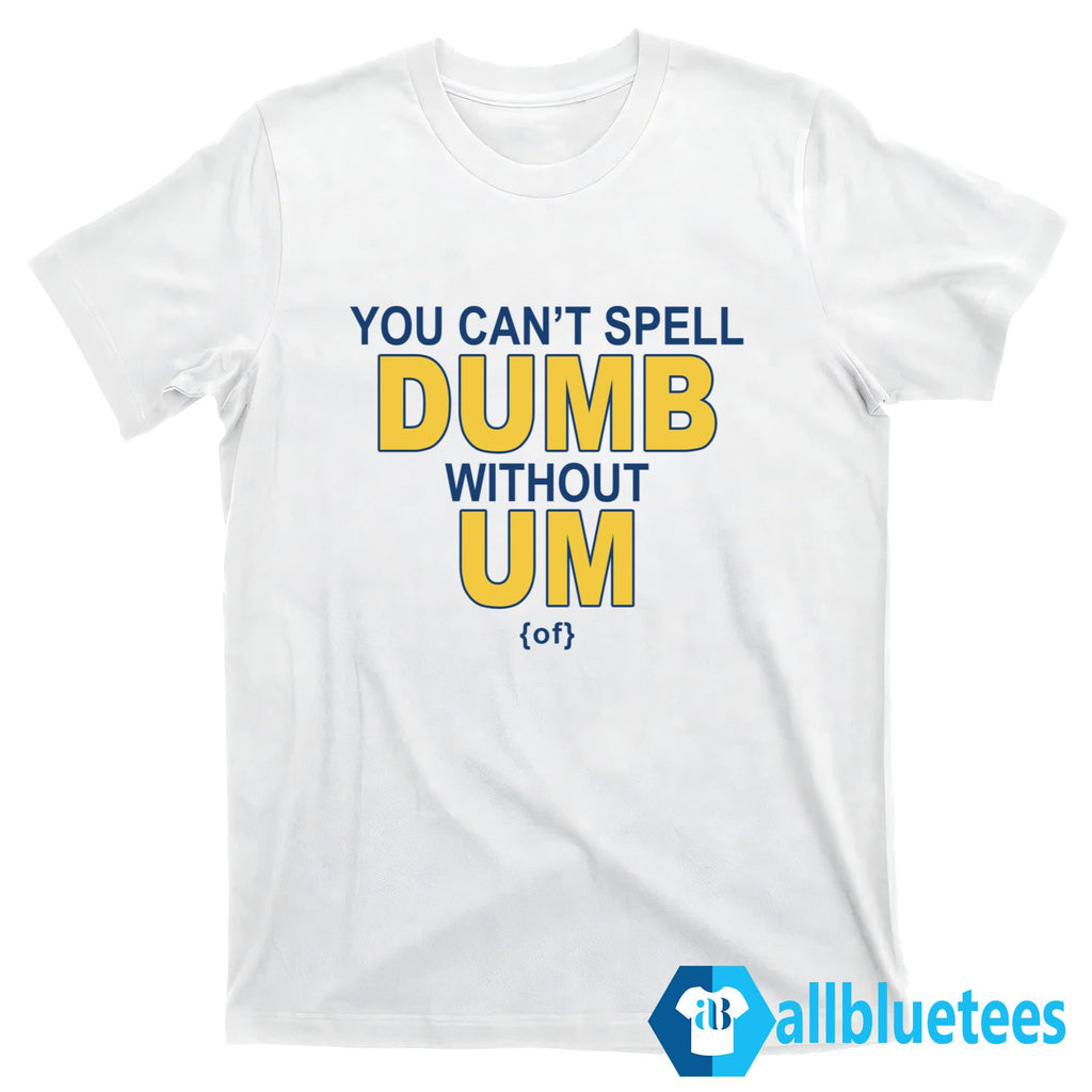 You Can’t Spell Dumb Without Um Shirt