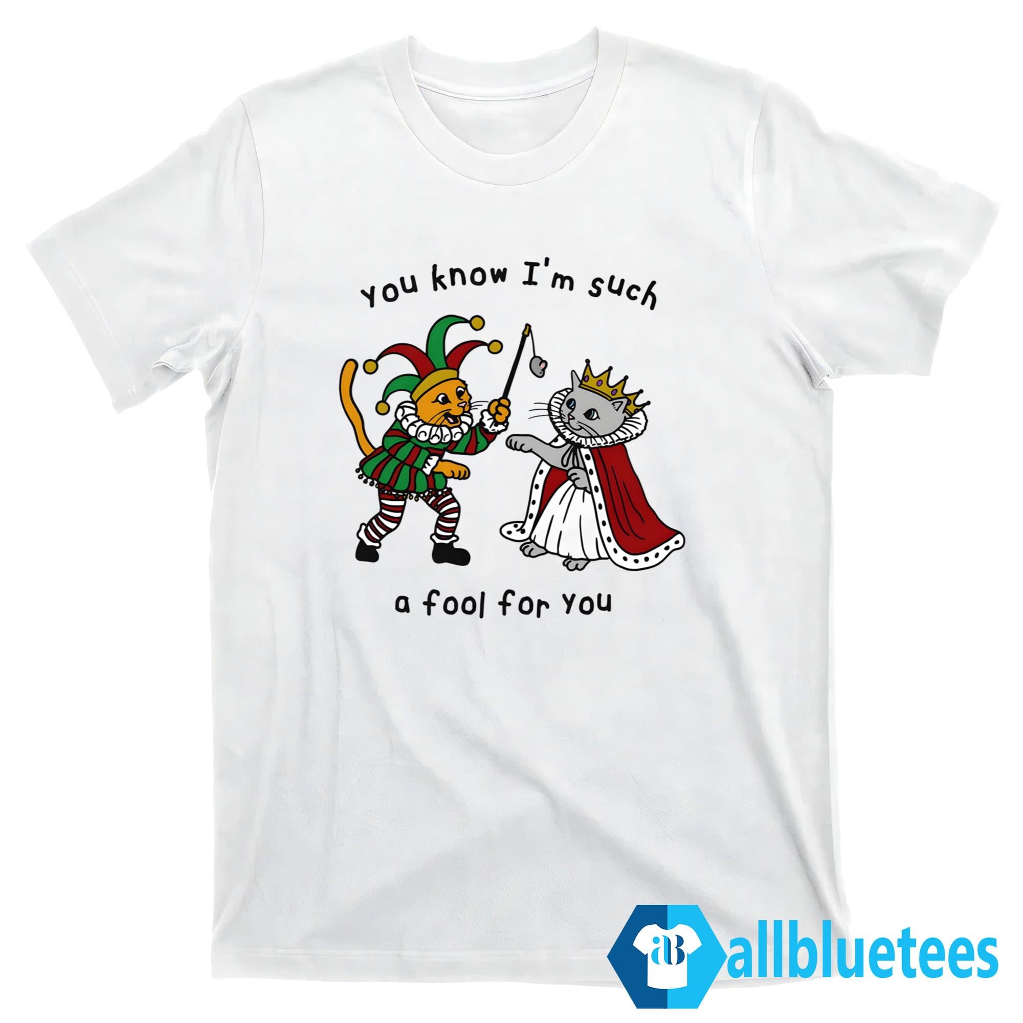 You Know I’m Such A Fool For You Shirt