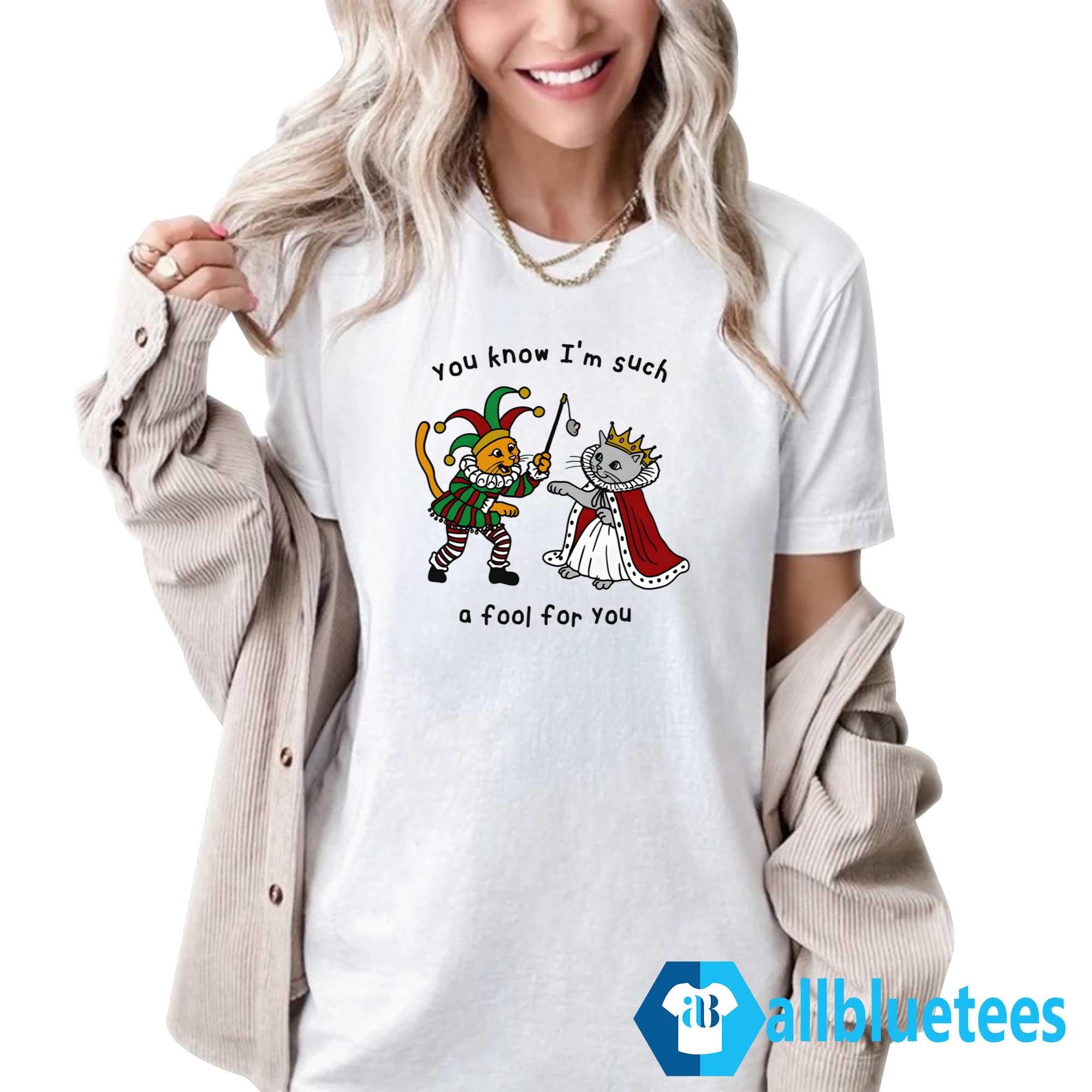You Know I’m Such A Fool For You Shirt