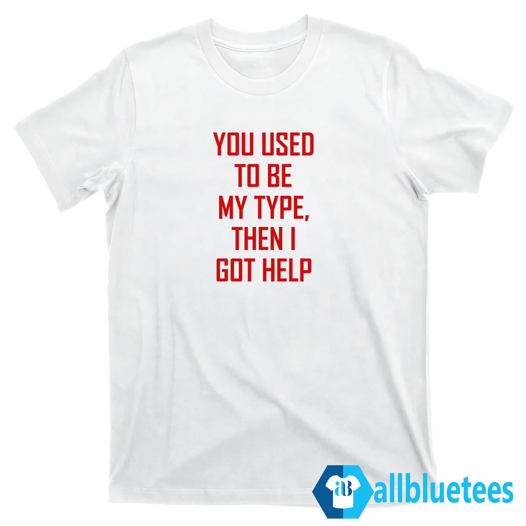 You Used To Be My Type Then I Got Help Shirt