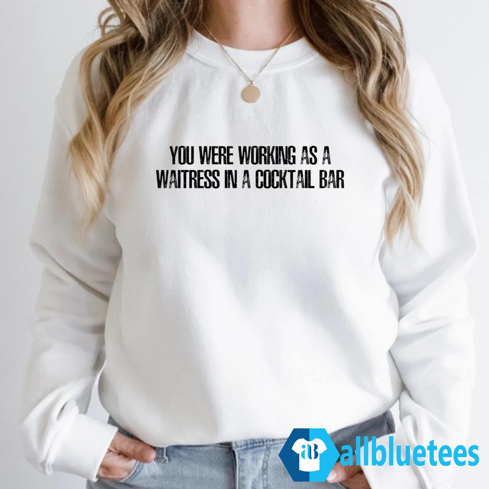 You Were Working As A Waitress In A Cocktail Bar Shirt