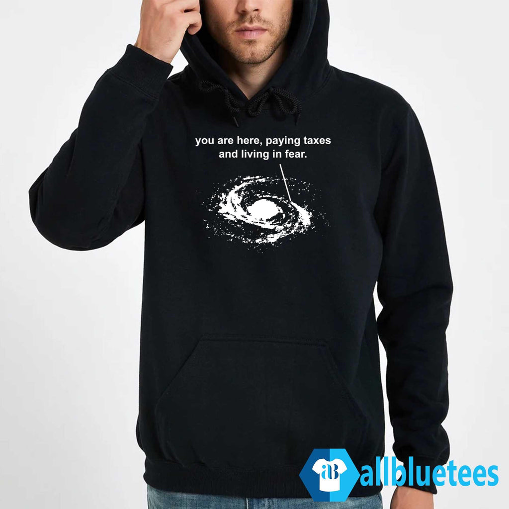 You Are Here Paying Taxes And Living Fear Shirt