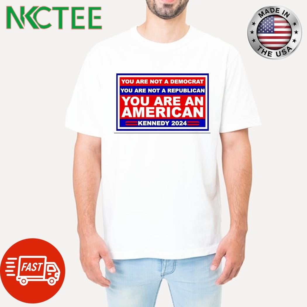 You are not a Democrat You are not a Republican You are American Kennedy 2024 shirt