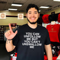 You can unfollow me but you can’t unswallow me shirt