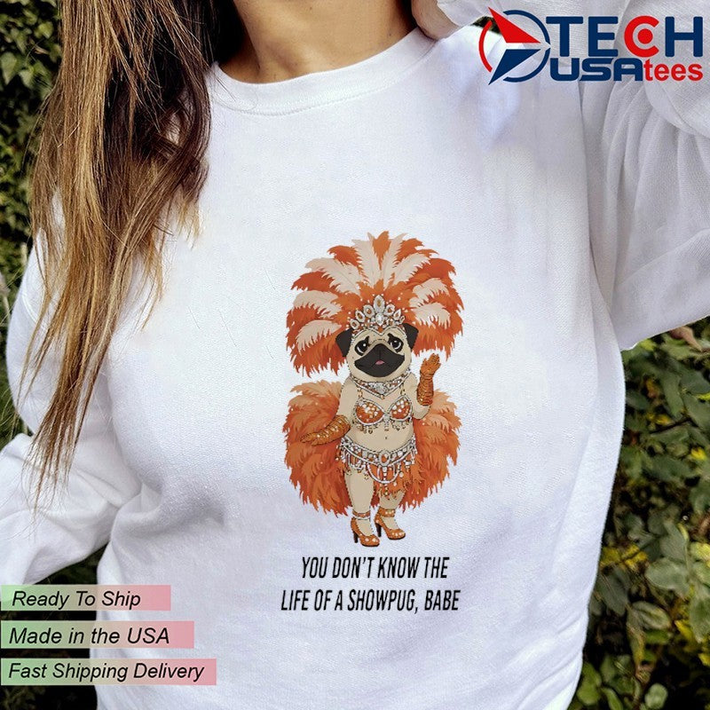 You don’t know the life of a showpug babe shirt