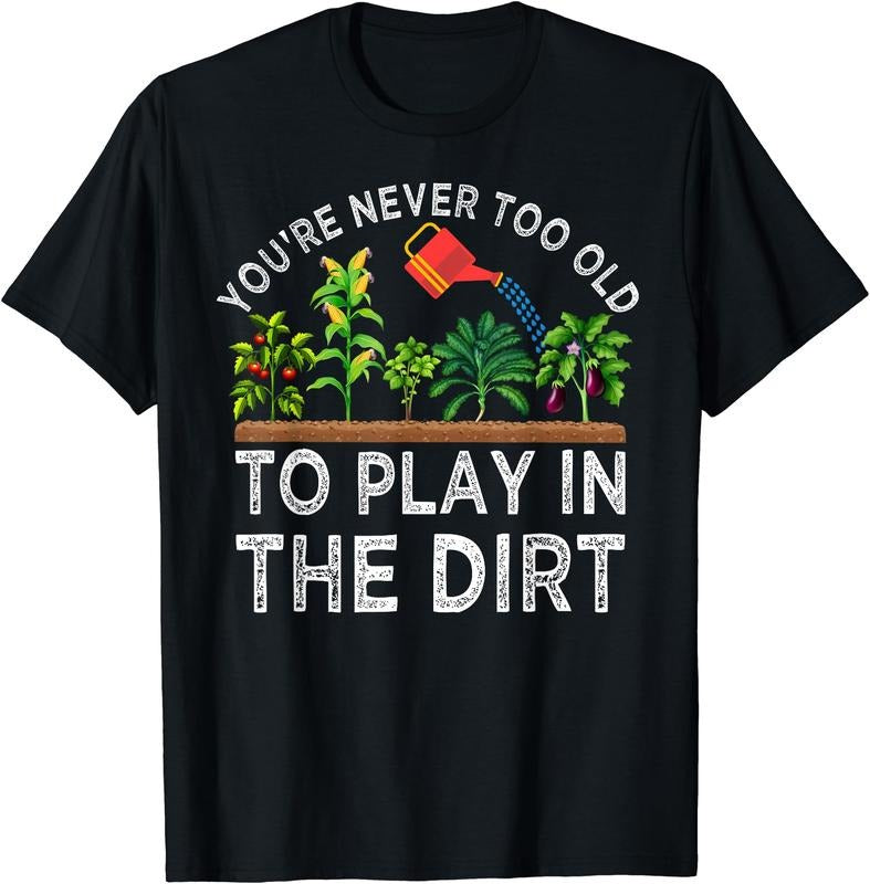 You're Never Too Old to Play in the Dirt Funny Gardening T-Shirt | Unisex Cotton Tee Gift, Crewneck, Short Sleeve Hoodie,...