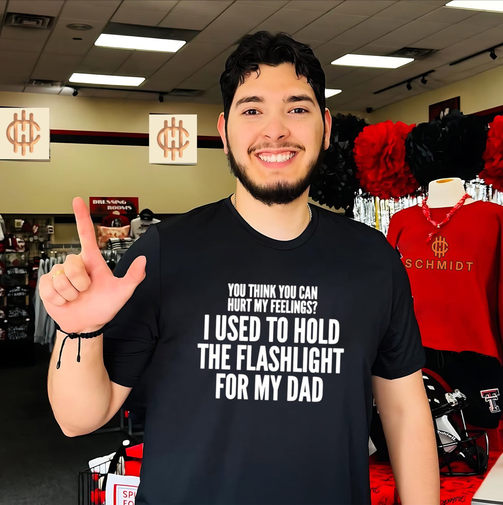 You think you can hurt my feelings I used to hold the flashlight for my dad shirt