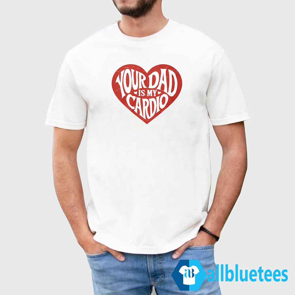 Your Dad Is My Cardio T-Shirt