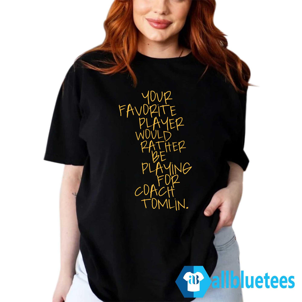 Your Favorite Player Would Rather Be Playing For Coach Tomlin Shirt