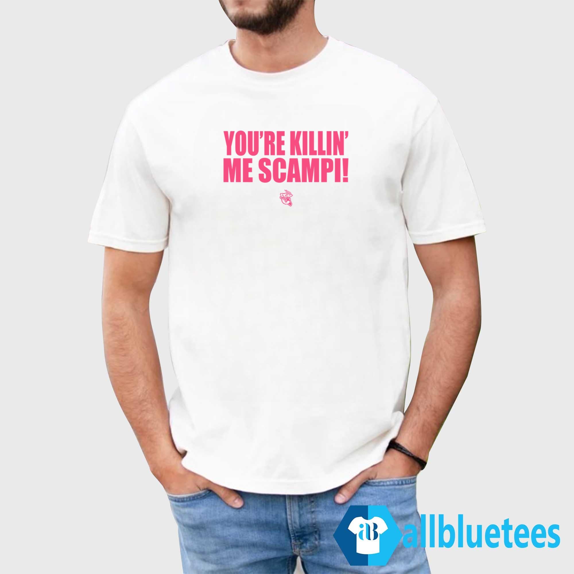 You’re Killin’ Me Scampi Shirt