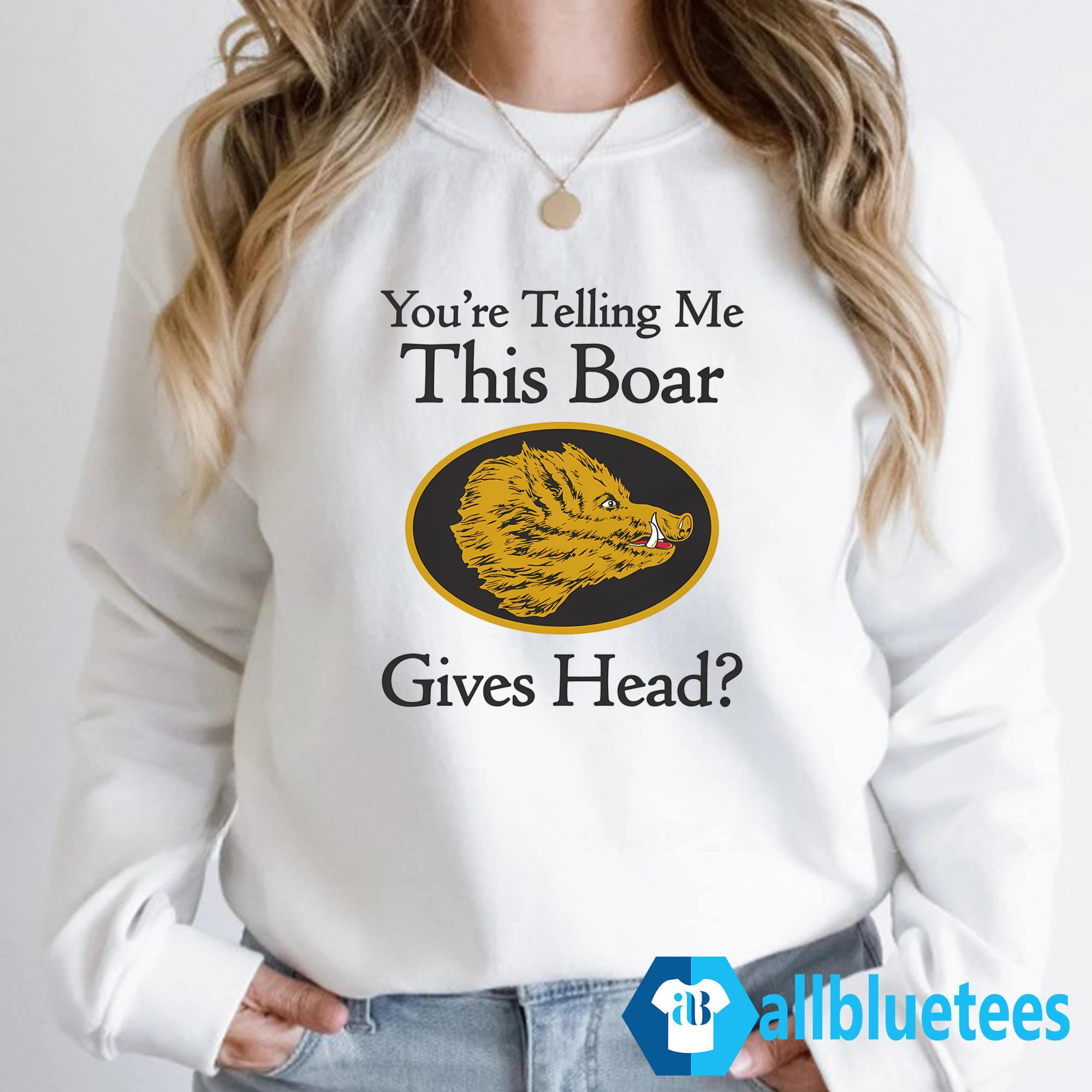 You’re Telling Me This Boar Gives Head Shirt
