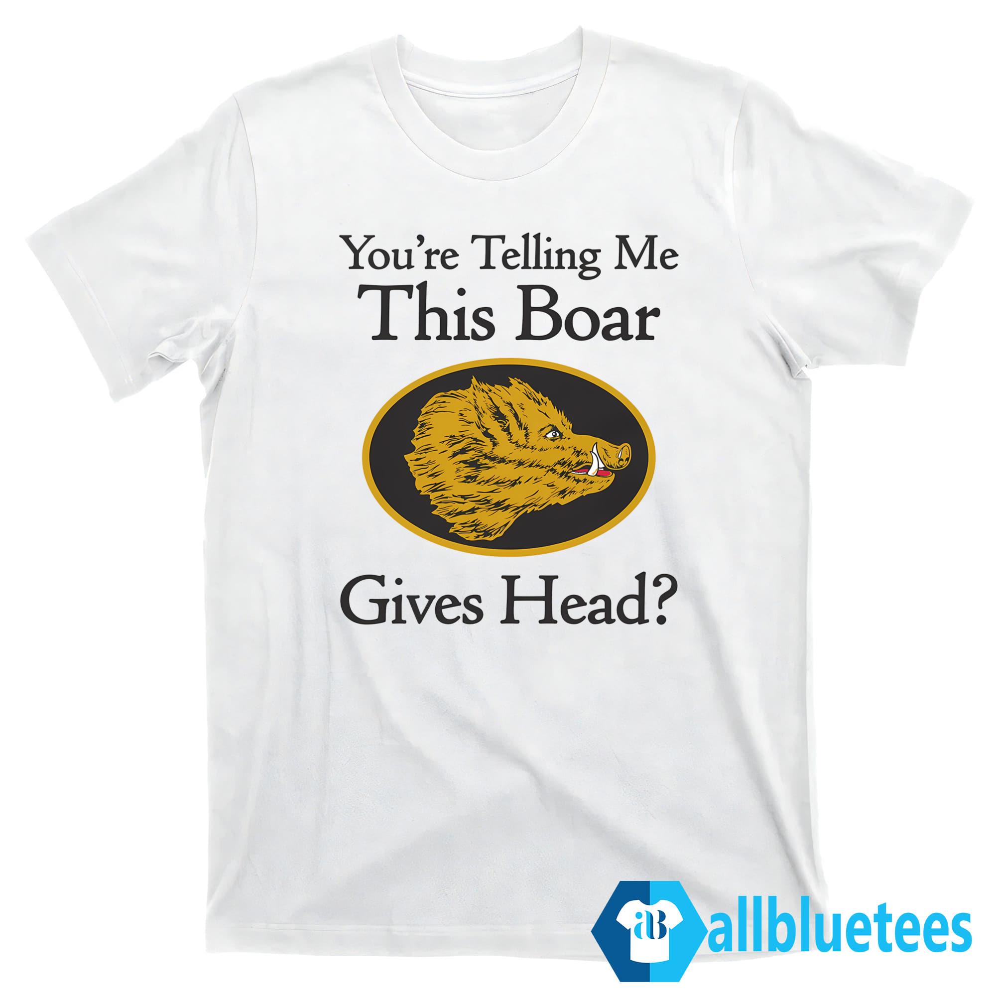 You’re Telling Me This Boar Gives Head Shirt