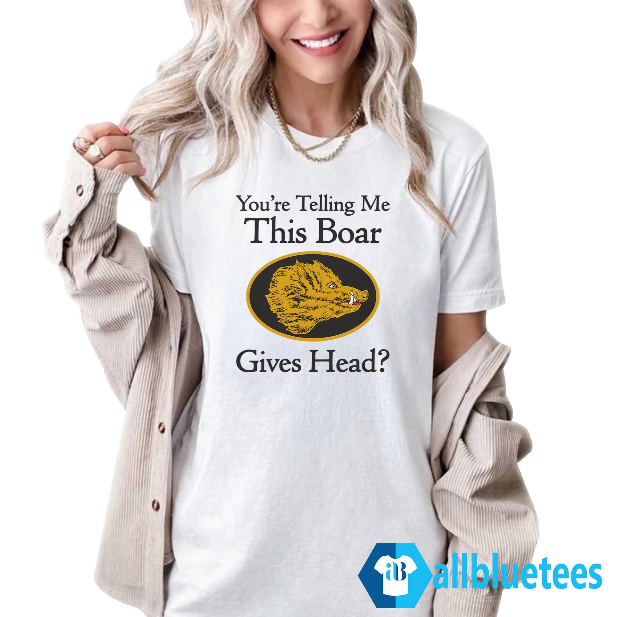 You’re Telling Me This Boar Gives Head Shirt