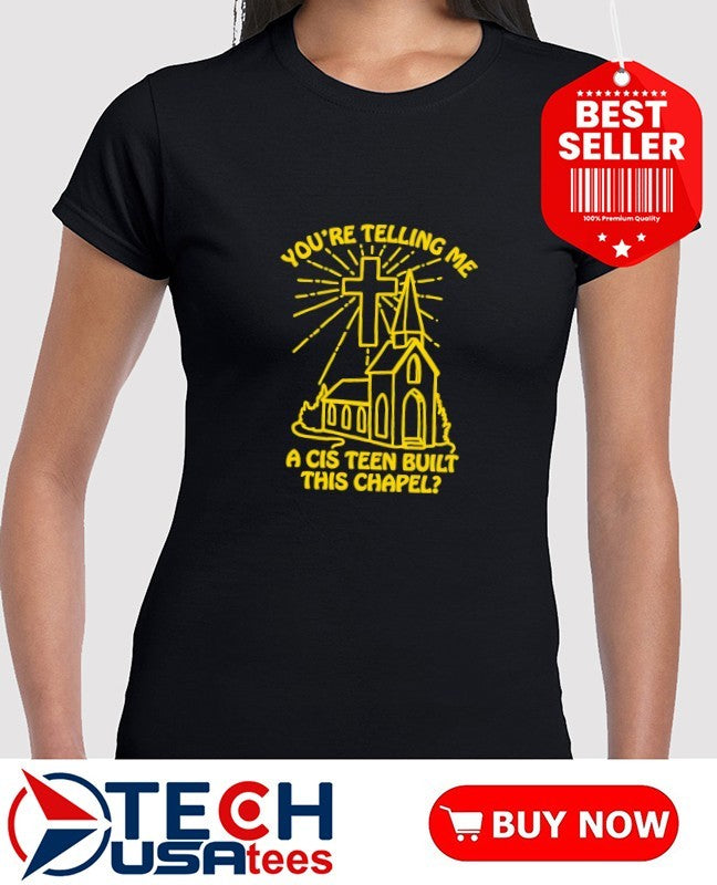 You’re telling me a cis teen built this chapel shirt