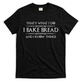 Bread Baker I Bake Bread & I Know Things Baking T-Shirt Hoodie, Sweatshirt | CoreVibeTees.com