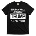Build a Wall Around Trump I'll Pay For It T-Shirt Hoodie, Sweatshirt | CoreVibeTees.com