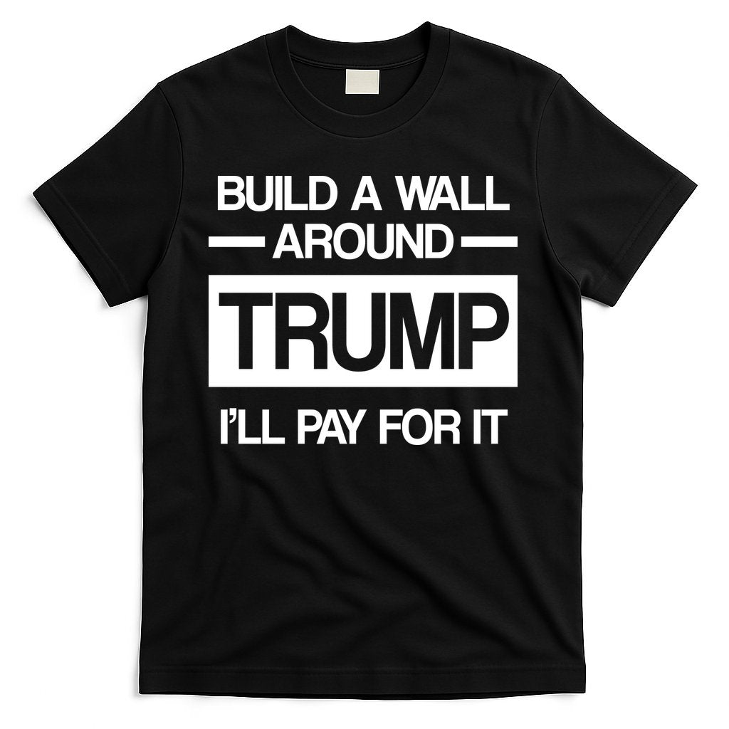 Build a Wall Around Trump I'll Pay For It T-Shirt Hoodie, Sweatshirt | CoreVibeTees.com