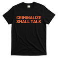 Criminalize Small Talk T-Shirt Hoodie, Sweatshirt | CoreVibeTees.com