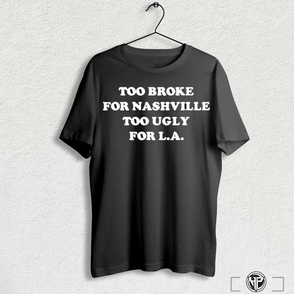 Too Broke For Nashville Too Ugly For La T Shirt Hoodie, Sweatshirt | CoreVibeTees.com