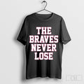 The Braves Never Lose Shirt Sweater Hoodie, Sweatshirt | CoreVibeTees.com