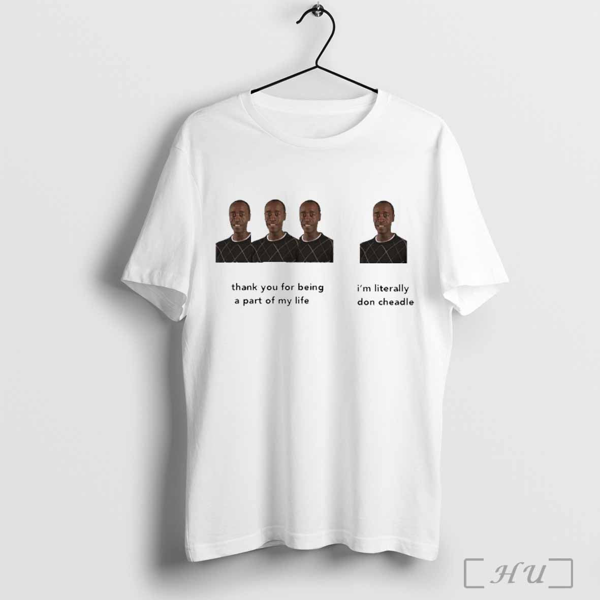 Thank You For Being A Part Of My Life Iâ€™m Literally Don Cheadle T-shirt Hoodie, Sweatshirt | CoreVibeTees.com