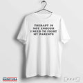 Therapy Is Not Enough I Need To Fight My Parents T-Shirts Hoodie, Sweatshirt | CoreVibeTees.com