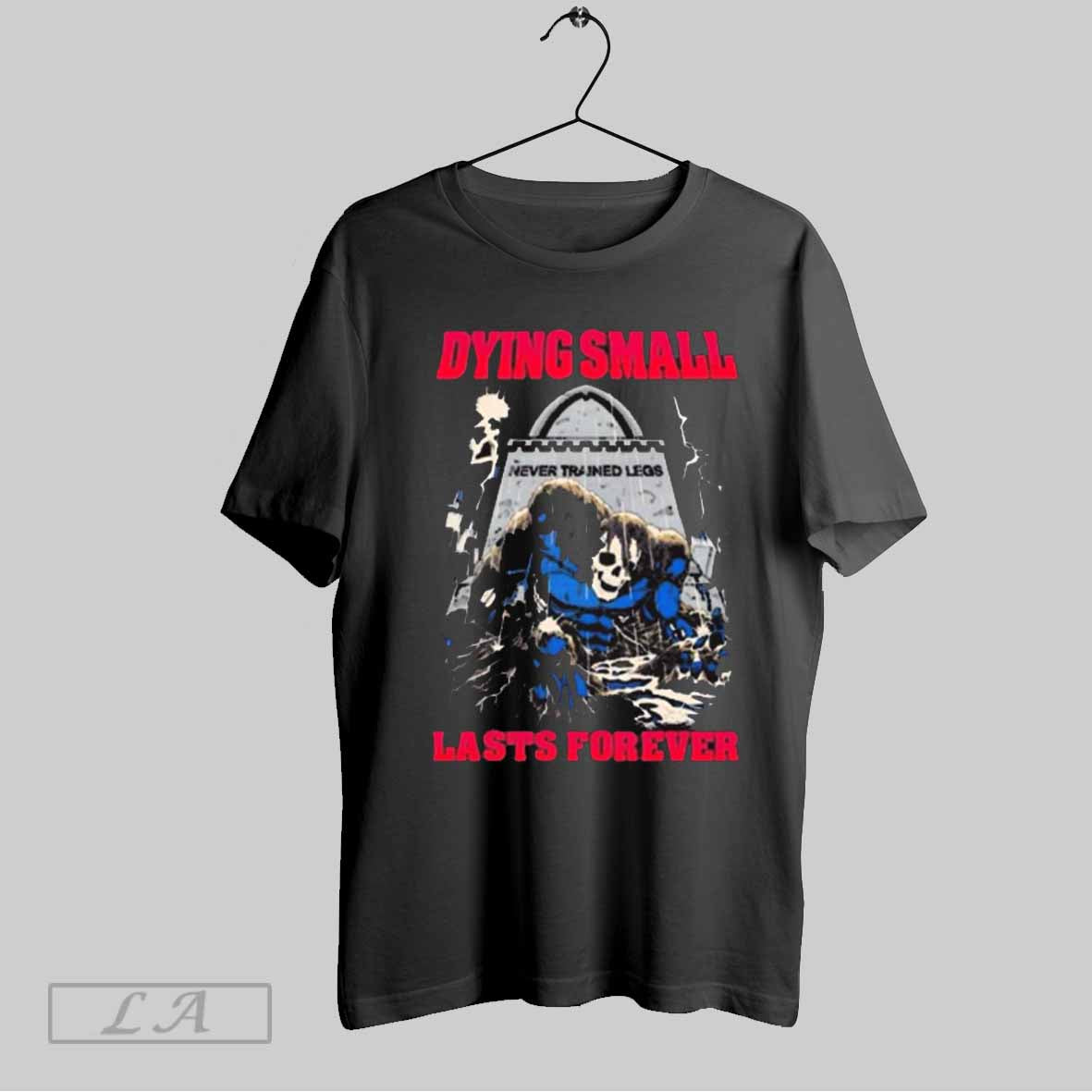 Top Dying Small Lasts Forever Never Trained Legs Skull Graphic 2025 T Shirt Sweatshirt Hoodie Shirt | CoreVibeTees.com