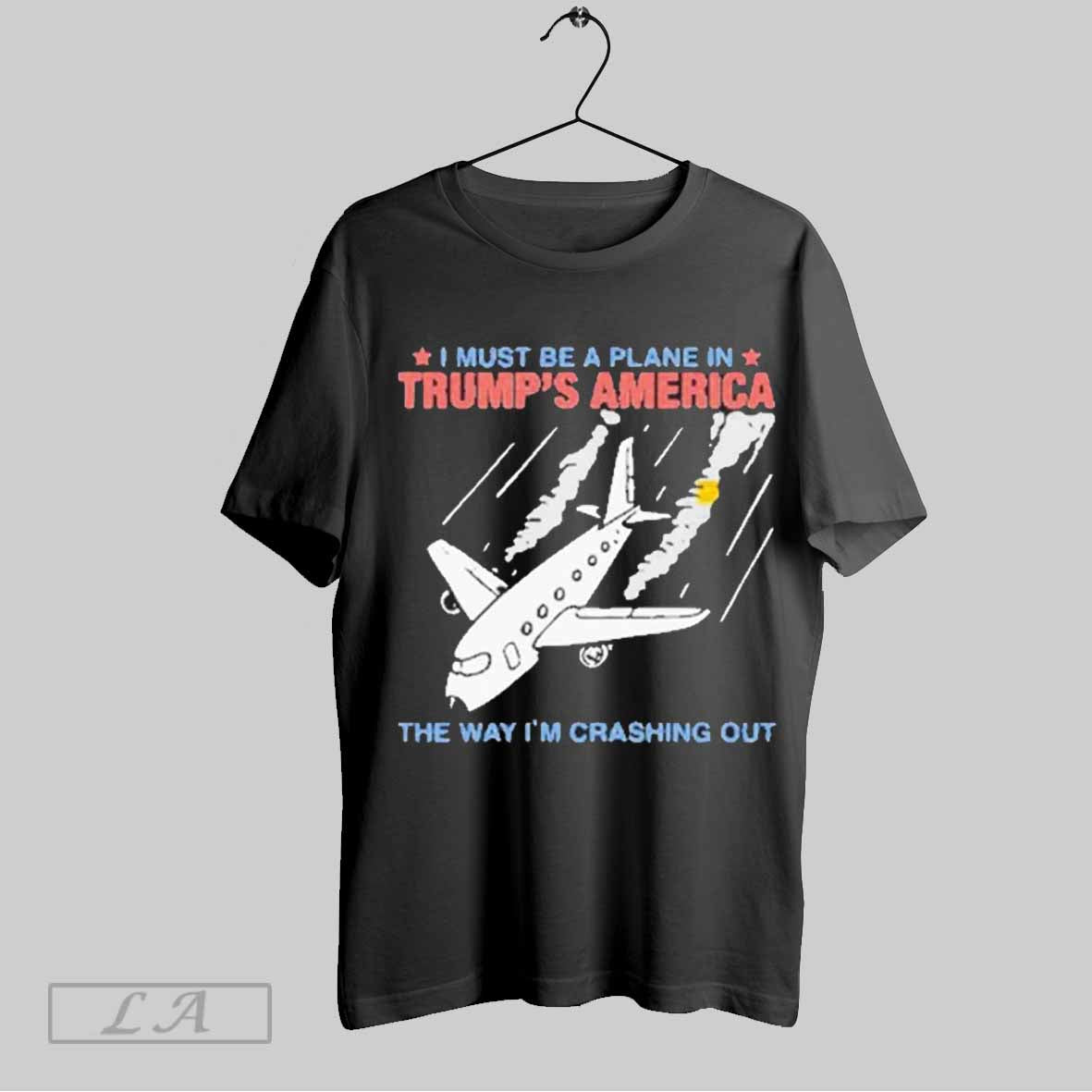 Top I Must Be A Plane In Trumps America The Way Im Crashing Out T Shirt Hoodie, Sweatshirt | CoreVibeTees.com