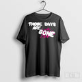 Those Days Are Gone Shirts Hoodie, Sweatshirt | CoreVibeTees.com