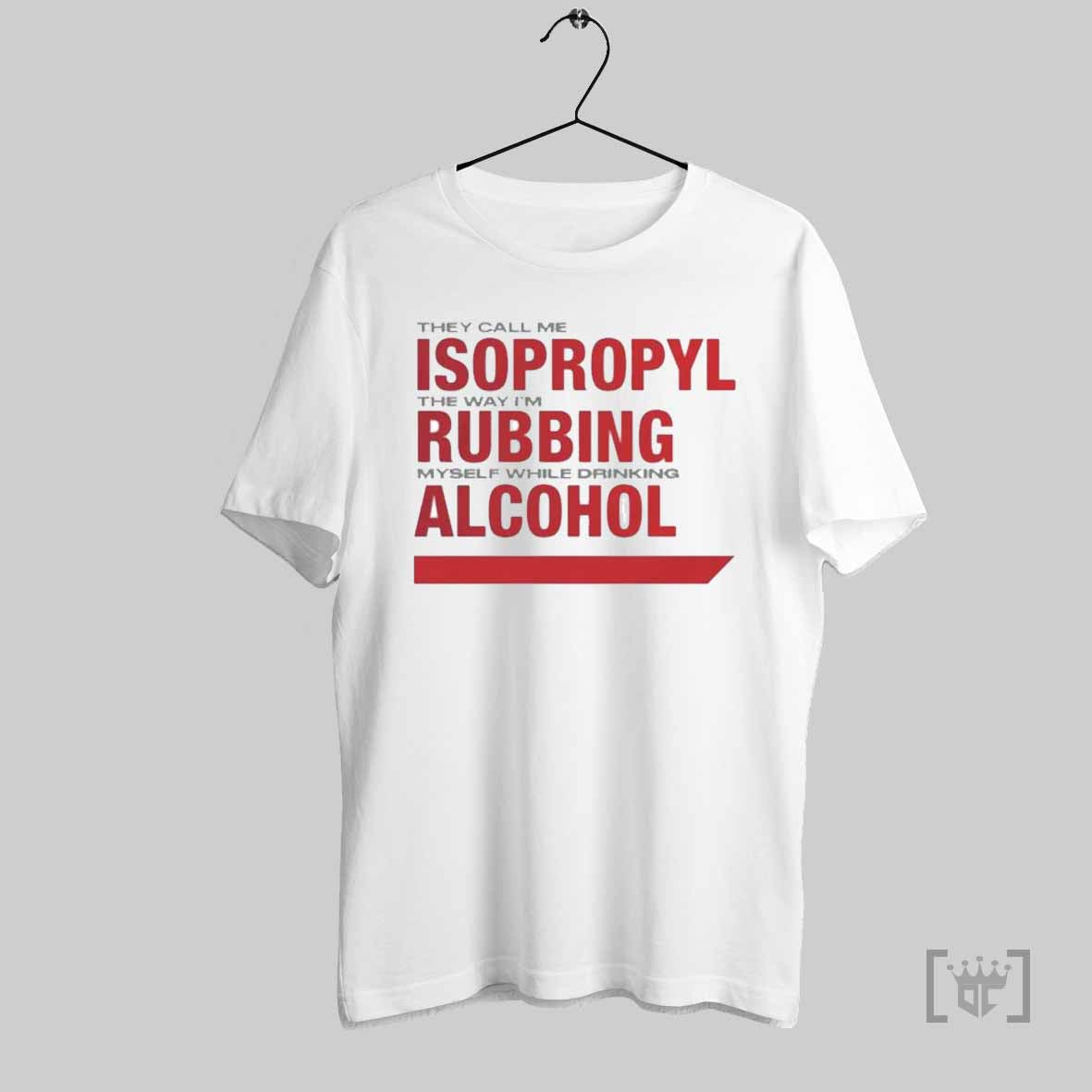 They Call Me Isopropyl The Way Im Rubbing Myself While Drinking Alcohol T Shirt Hoodie, Sweatshirt | CoreVibeTees.com