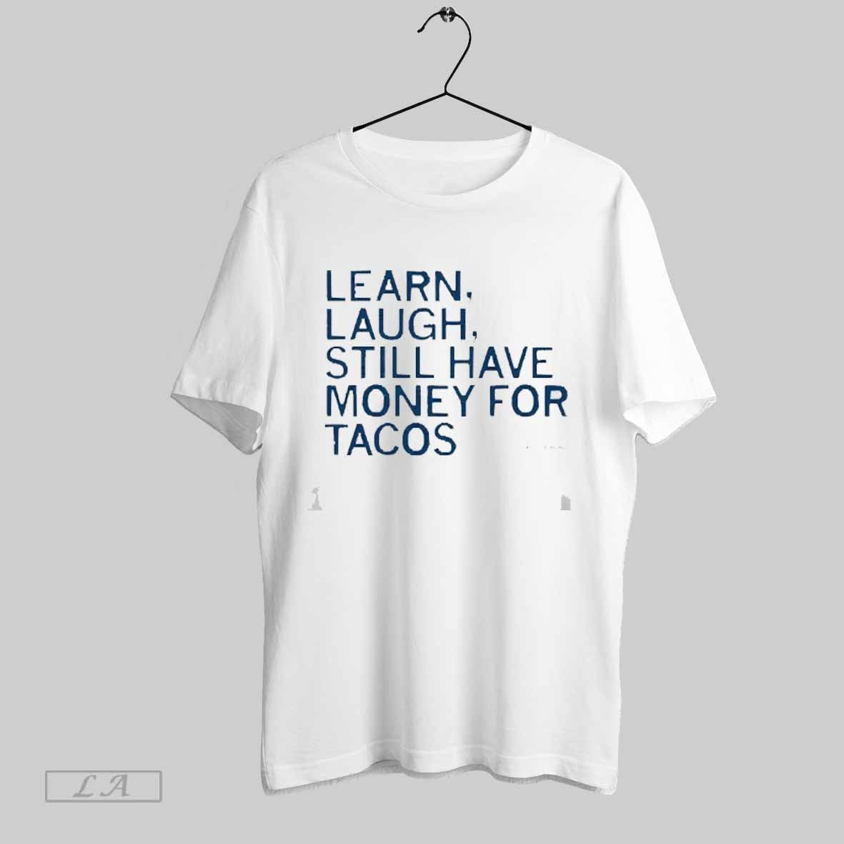Top Learn Laugh Money For Tacos 2025 T Shirt Sweatshirt Hoodie Shirt | CoreVibeTees.com