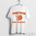 Togethxr Hoop Academy Basketball 2024 Shirt, Sweatshirt Hoodie | CoreVibeTees.com