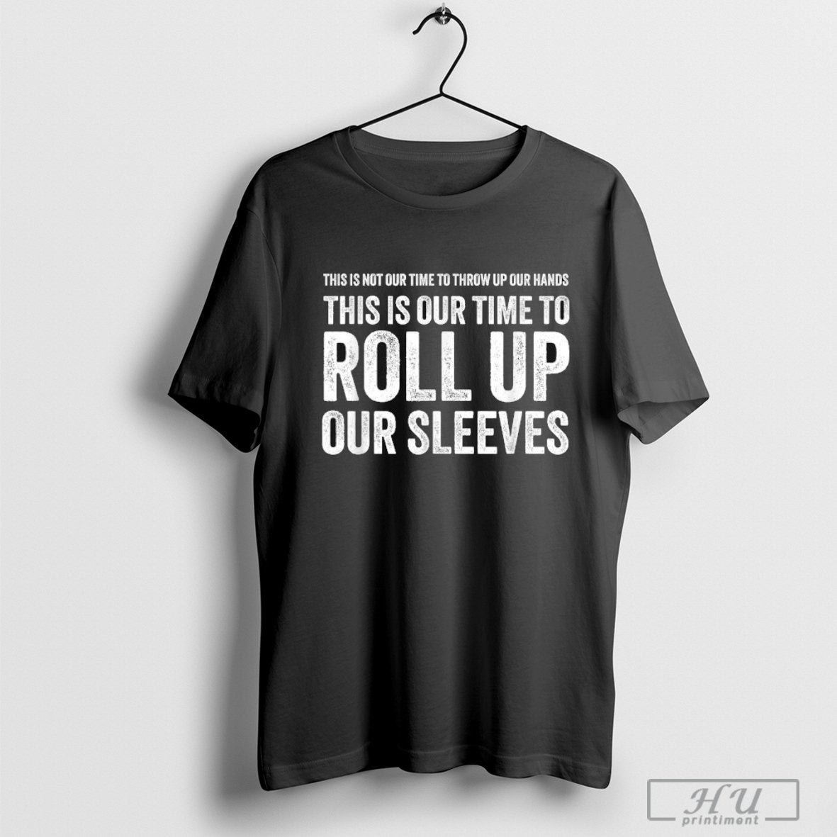 This Is Not Our Time To Throw Up Our Hands This Is Our Time To Roll Up Our Sleeves T-shirt Hoodie, Sweatshirt