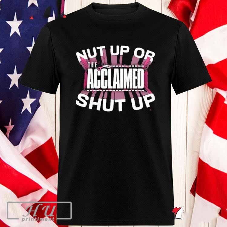 The Acclaimed Nut Up Or Shut Up T-shirt Hoodie, Sweatshirt | CoreVibeTees.com